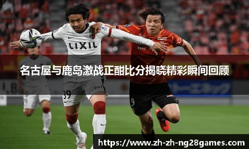 名古屋与鹿岛激战正酣比分揭晓精彩瞬间回顾