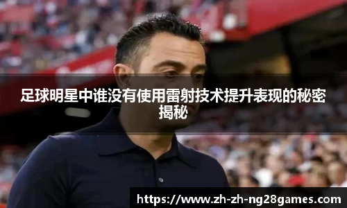 足球明星中谁没有使用雷射技术提升表现的秘密揭秘